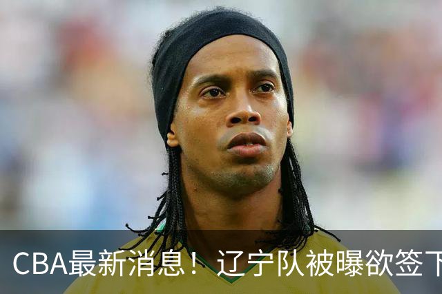 CBA最新消息！辽宁队被曝欲签下广东2米04锋线，朱芳雨默认放人！